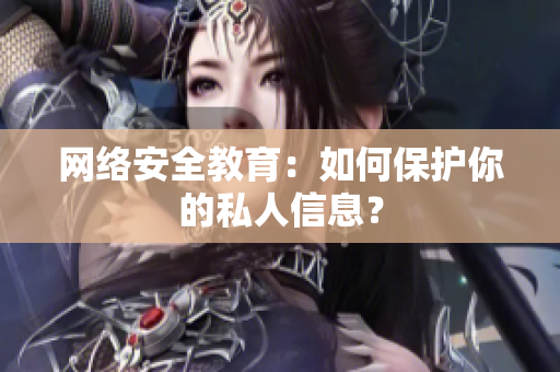 网络安全教育：如何保护你的私人信息？