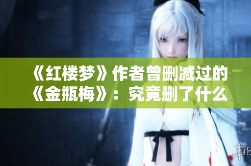 《红楼梦》作者曾删减过的《金瓶梅》：究竟删了什么？