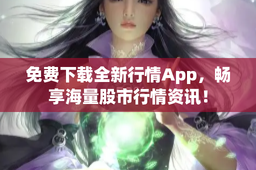 免费下载全新行情App，畅享海量股市行情资讯！