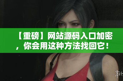 【重磅】网站源码入口加密，你会用这种方法找回它！
