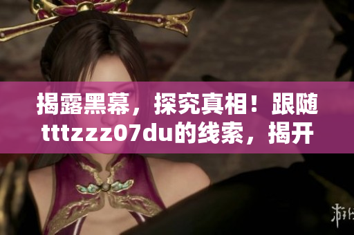 揭露黑幕，探究真相！跟随tttzzz07du的线索，揭开黑料之谜