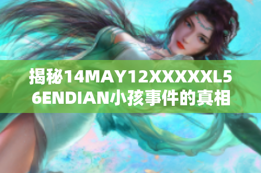 揭秘14MAY12XXXXXL56ENDIAN小孩事件的真相