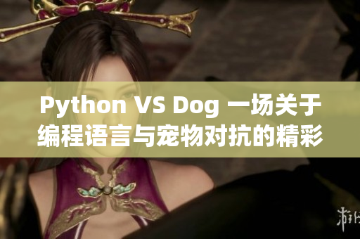 Python VS Dog 一场关于编程语言与宠物对抗的精彩较量