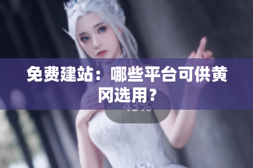 免费建站：哪些平台可供黄冈选用？
