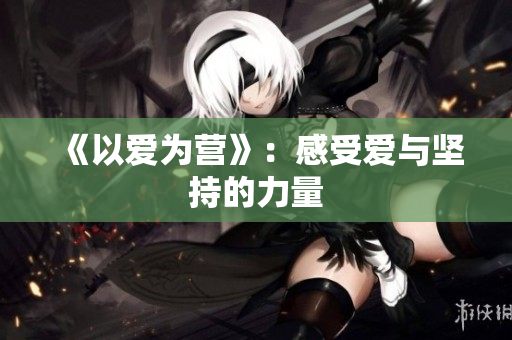 《以爱为营》：感受爱与坚持的力量