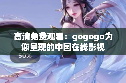 高清免费观看：gogogo为您呈现的中国在线影视