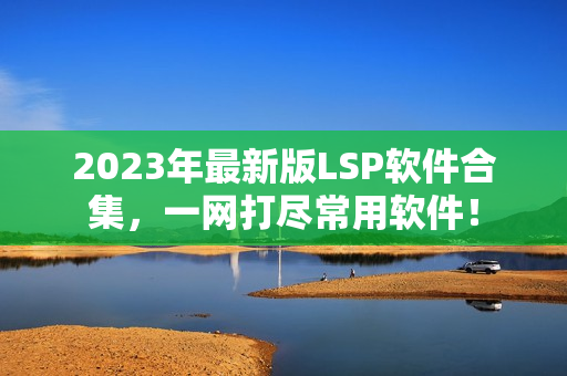 2023年最新版LSP软件合集，一网打尽常用软件！