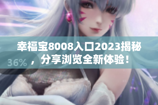 幸福宝8008入口2023揭秘，分享浏览全新体验！