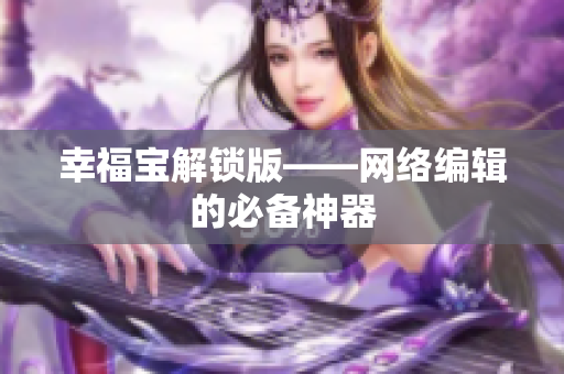 幸福宝解锁版——网络编辑的必备神器