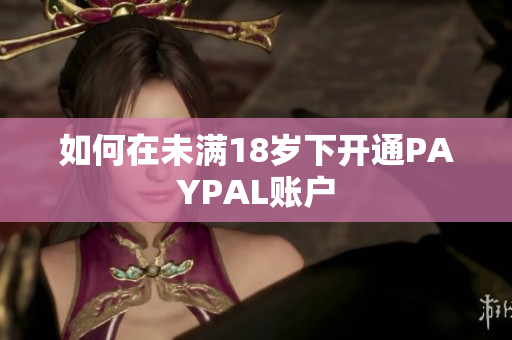 如何在未满18岁下开通PAYPAL账户