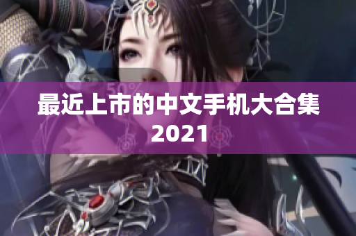 最近上市的中文手机大合集2021