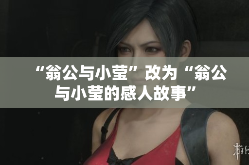 “翁公与小莹”改为“翁公与小莹的感人故事”