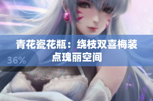 青花瓷花瓶：绕枝双喜梅装点瑰丽空间