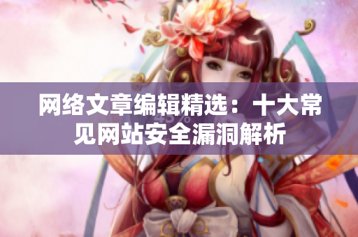 网络文章编辑精选：十大常见网站安全漏洞解析