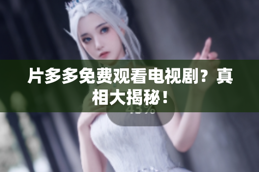 片多多免费观看电视剧？真相大揭秘！