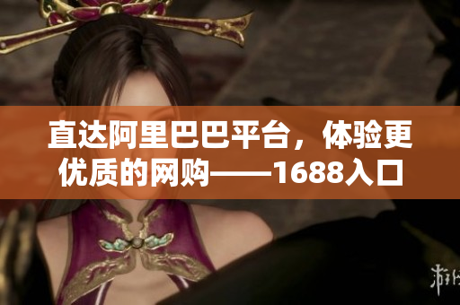 直达阿里巴巴平台，体验更优质的网购——1688入口