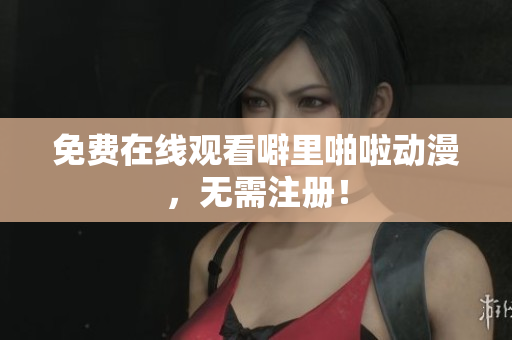 免费在线观看噼里啪啦动漫，无需注册！