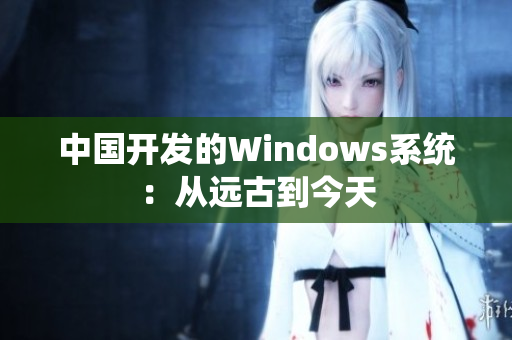 中国开发的Windows系统：从远古到今天