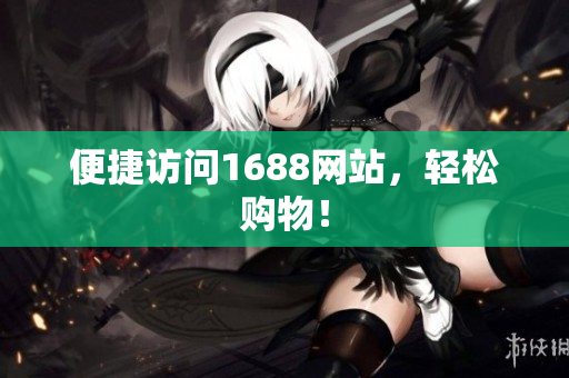 便捷访问1688网站，轻松购物！