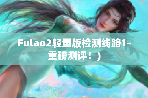 Fulao2轻量版检测线路1-重磅测评！)