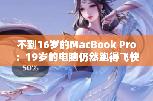 不到16岁的MacBook Pro：19岁的电脑仍然跑得飞快