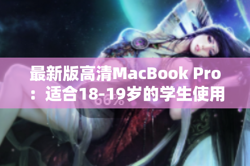 最新版高清MacBook Pro：适合18-19岁的学生使用