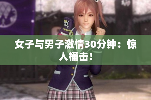 女子与男子激情30分钟：惊人桶击！