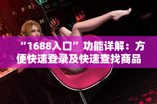 “1688入口”功能详解：方便快速登录及快速查找商品
