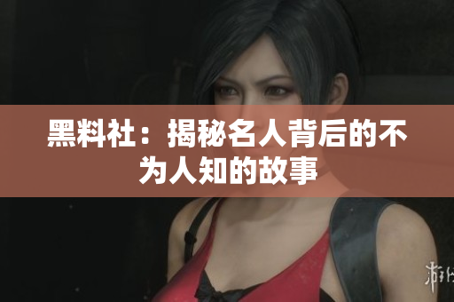 黑料社：揭秘名人背后的不为人知的故事