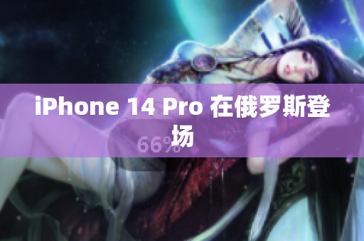 iPhone 14 Pro 在俄罗斯登场