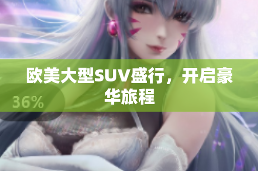 欧美大型SUV盛行，开启豪华旅程