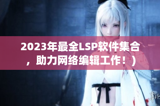 2023年最全LSP软件集合，助力网络编辑工作！)