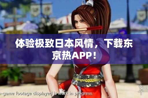 体验极致日本风情，下载东京热APP！