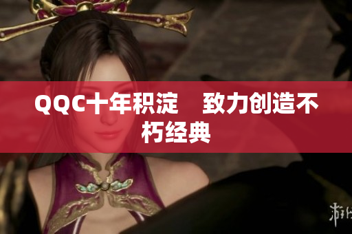 QQC十年积淀　致力创造不朽经典