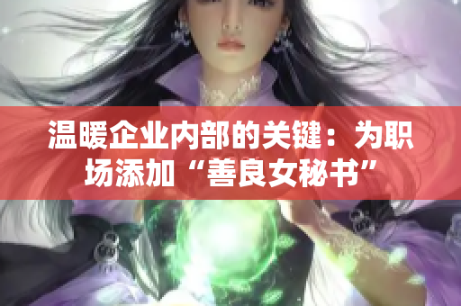温暖企业内部的关键：为职场添加“善良女秘书”