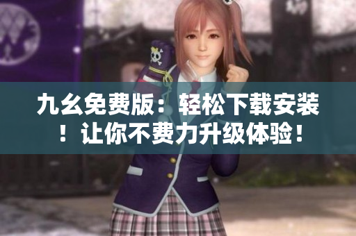 九幺免费版：轻松下载安装！让你不费力升级体验！