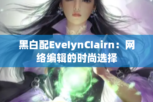 黑白配EveIynCIairn：网络编辑的时尚选择