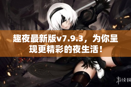 趣夜最新版v7.9.3，为你呈现更精彩的夜生活！