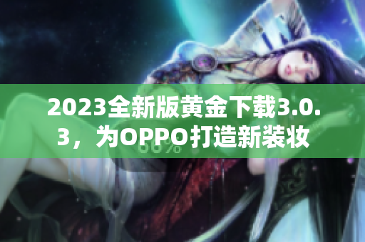 2023全新版黄金下载3.0.3，为OPPO打造新装妆