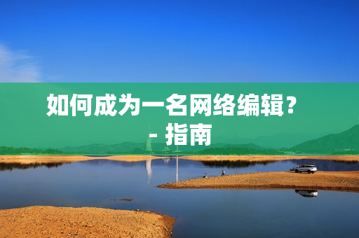 如何成为一名网络编辑？ - 指南