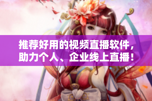 推荐好用的视频直播软件，助力个人、企业线上直播！