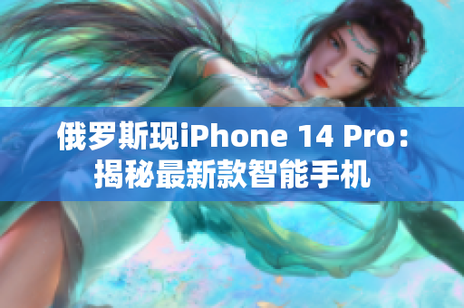 俄罗斯现iPhone 14 Pro：揭秘最新款智能手机