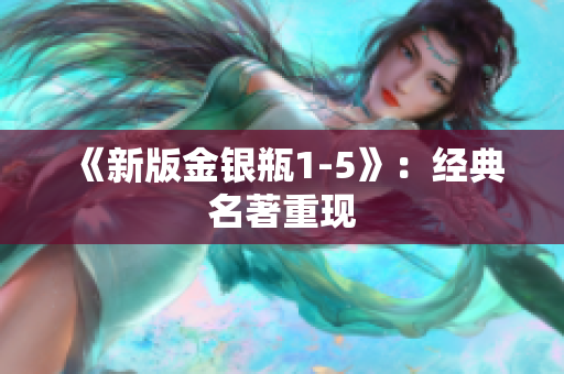 《新版金银瓶1-5》：经典名著重现