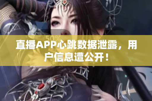 直播APP心跳数据泄露，用户信息遭公开！