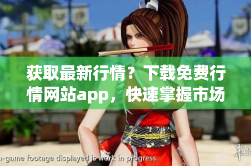 获取最新行情？下载免费行情网站app，快速掌握市场动态