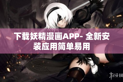 下载妖精漫画APP- 全新安装应用简单易用
