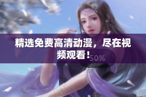 精选免费高清动漫，尽在视频观看！