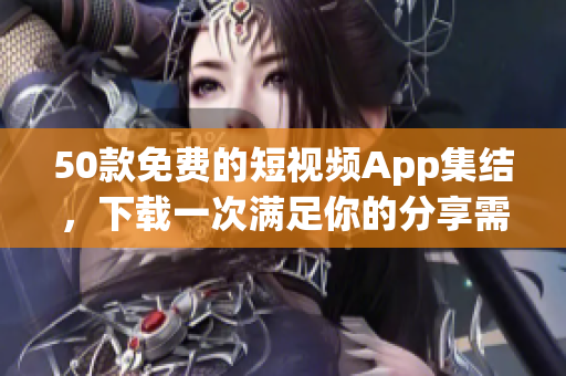50款免费的短视频App集结，下载一次满足你的分享需求