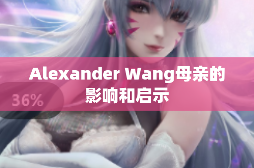 Alexander Wang母亲的影响和启示