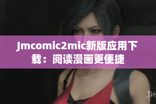 Jmcomic2mic新版应用下载：阅读漫画更便捷